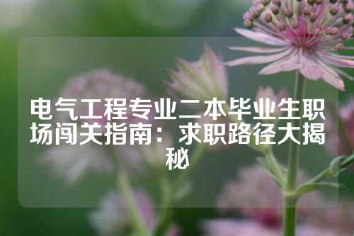 电气工程专业二本毕业生职场闯关指南：求职路径大揭秘