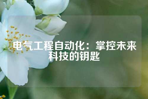 电气工程自动化：掌控未来科技的钥匙