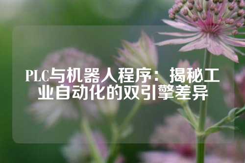 PLC与机器人程序：揭秘工业自动化的双引擎差异