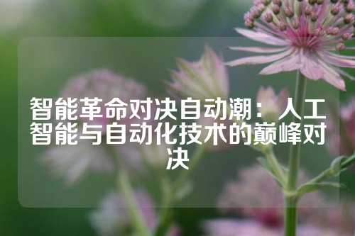 智能革命对决自动潮：人工智能与自动化技术的巅峰对决
