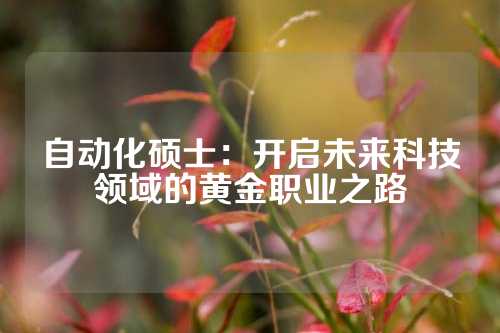 自动化硕士：开启未来科技领域的黄金职业之路