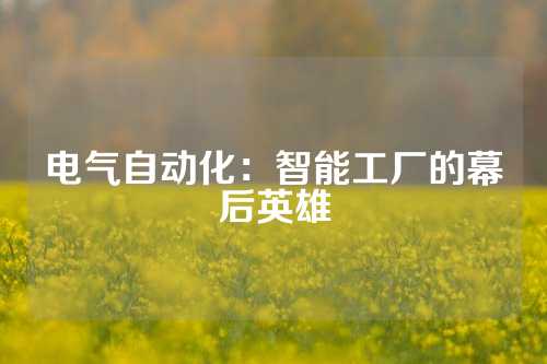 电气自动化：智能工厂的幕后英雄