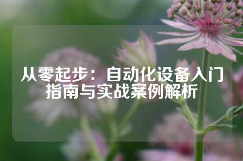 从零起步：自动化设备入门指南与实战案例解析
