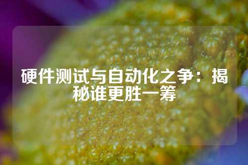 硬件测试与自动化之争：揭秘谁更胜一筹