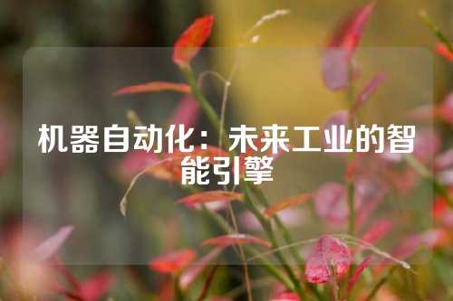 机器自动化：未来工业的智能引擎