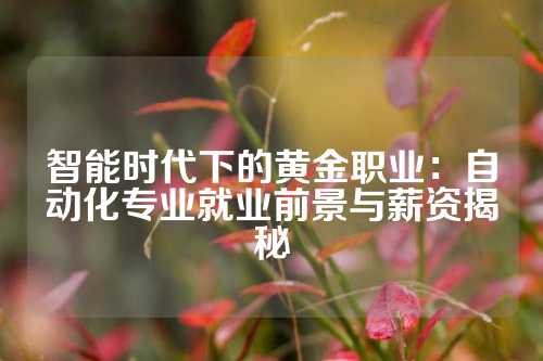 智能时代下的黄金职业：自动化专业就业前景与薪资揭秘