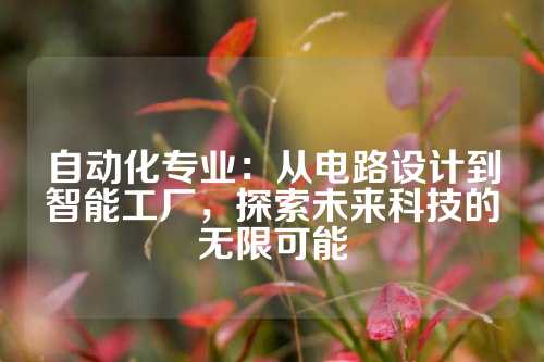 自动化专业：从电路设计到智能工厂，探索未来科技的无限可能