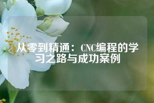 从零到精通：CNC编程的学习之路与成功案例