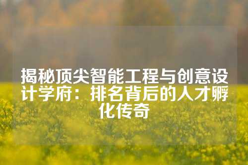 揭秘顶尖智能工程与创意设计学府：排名背后的人才孵化传奇