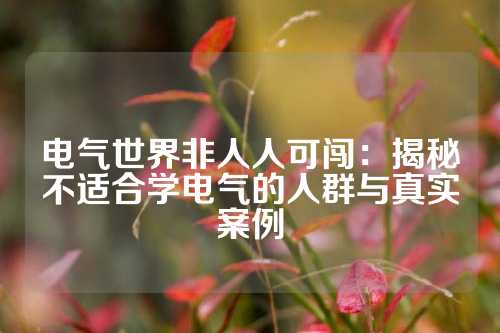电气世界非人人可闯:揭秘不适合学电气的人群与真实案例