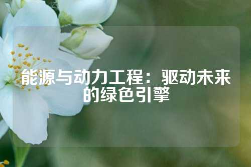 能源与动力工程：驱动未来的绿色引擎