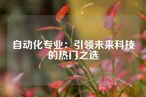自动化专业：引领未来科技的热门之选