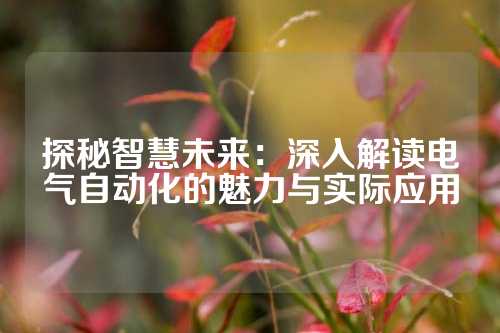 探秘智慧未来：深入解读电气自动化的魅力与实际应用