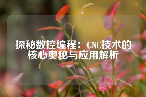 探秘数控编程：CNC技术的核心奥秘与应用解析