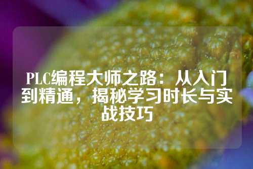 PLC编程大师之路:从入门到精通,揭秘学习时长与实战技巧