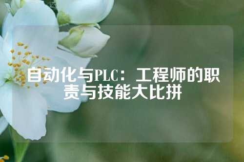 自动化与PLC：工程师的职责与技能大比拼