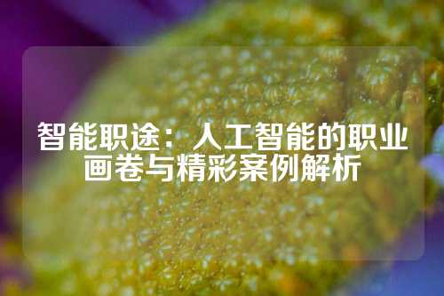 智能职途:人工智能的职业画卷与精彩案例解析