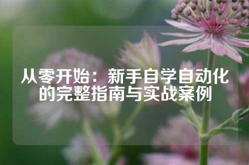 从零开始：新手自学自动化的完整指南与实战案例