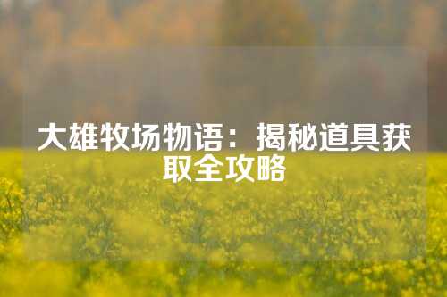 大雄牧场物语：揭秘道具获取全攻略