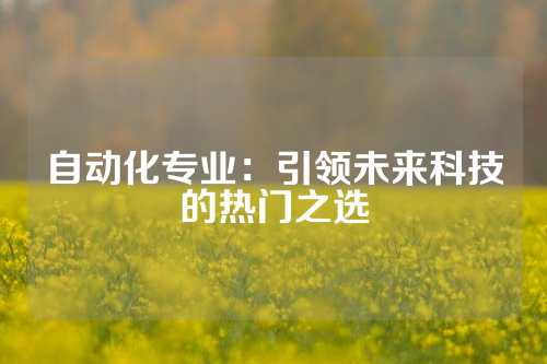 自动化专业：引领未来科技的热门之选