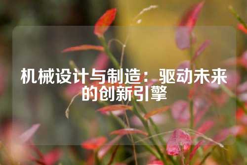 机械设计与制造：驱动未来的创新引擎