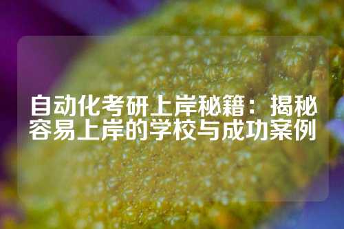 自动化考研上岸秘籍：揭秘容易上岸的学校与成功案例
