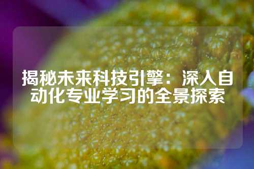 揭秘未来科技引擎：深入自动化专业学习的全景探索