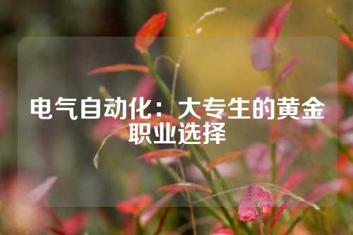 电气自动化：大专生的黄金职业选择