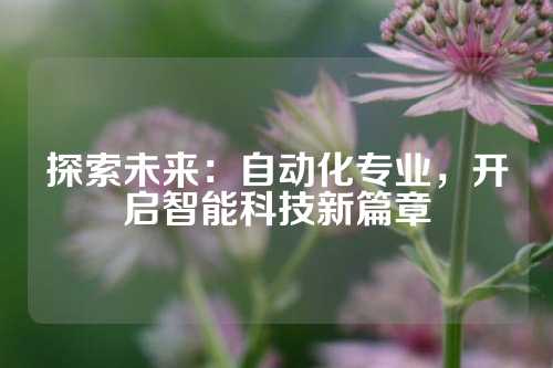 探索未来：自动化专业，开启智能科技新篇章