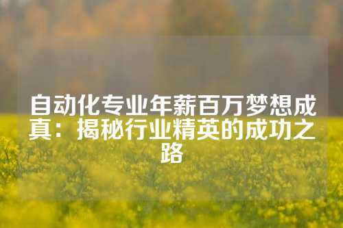 自动化专业年薪百万梦想成真：揭秘行业精英的成功之路