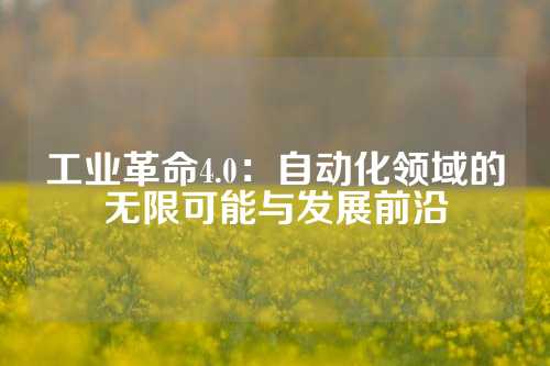 工业革命4.0：自动化领域的无限可能与发展前沿