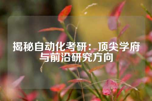 揭秘自动化考研：顶尖学府与前沿研究方向