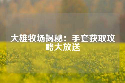 大雄牧场揭秘：手套获取攻略大放送