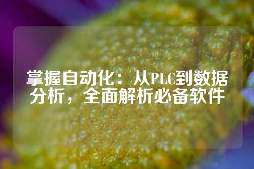掌握自动化：从PLC到数据分析，全面解析必备软件