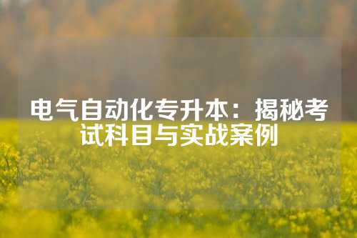 电气自动化专升本：揭秘考试科目与实战案例