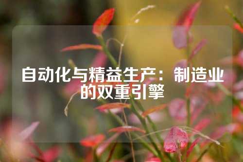 自动化与精益生产：制造业的双重引擎
