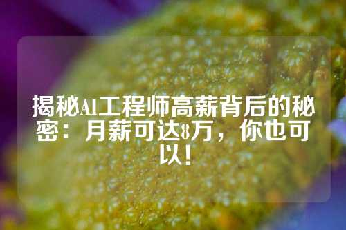 揭秘AI工程师高薪背后的秘密：月薪可达8万，你也可以！