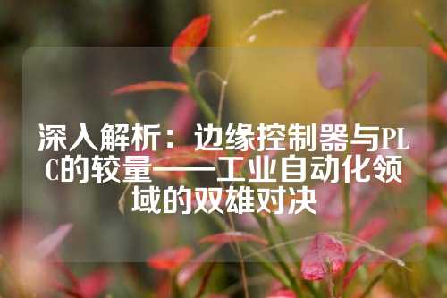 深入解析：边缘控制器与PLC的较量——工业自动化领域的双雄对决