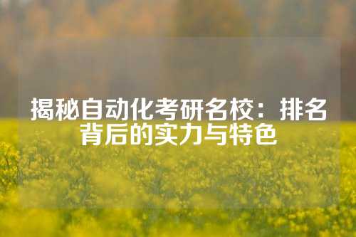 揭秘自动化考研名校：排名背后的实力与特色