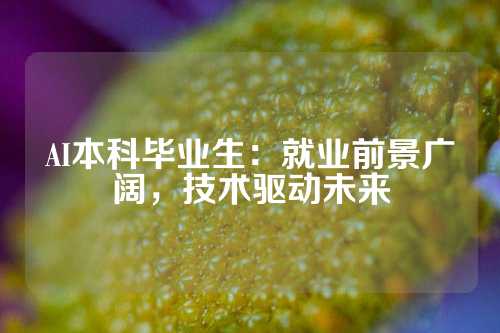 AI本科毕业生：就业前景广阔，技术驱动未来