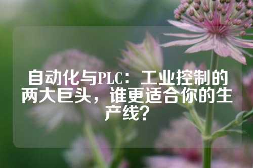 自动化与PLC：工业控制的两大巨头，谁更适合你的生产线？