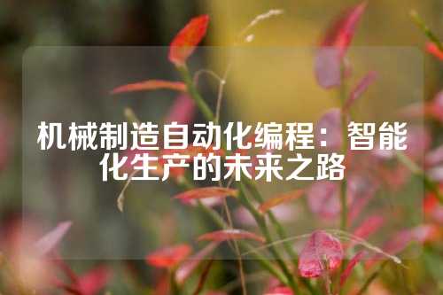机械制造自动化编程：智能化生产的未来之路