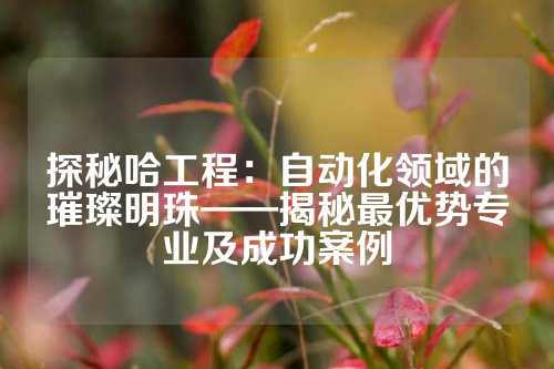 探秘哈工程：自动化领域的璀璨明珠——揭秘最优势专业及成功案例