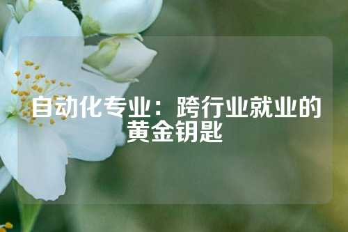 自动化专业：跨行业就业的黄金钥匙