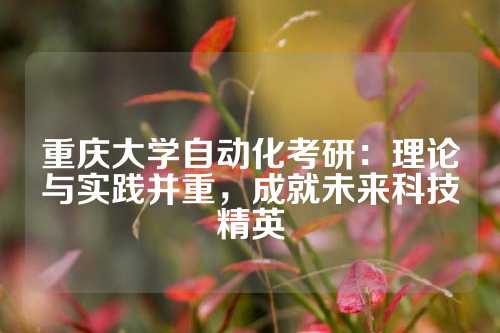重庆大学自动化考研：理论与实践并重，成就未来科技精英