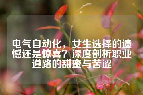 电气自动化，女生选择的遗憾还是惊喜？深度剖析职业道路的甜蜜与苦涩