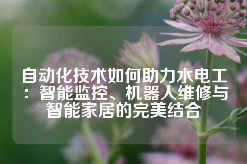 自动化技术如何助力水电工：智能监控、机器人维修与智能家居的完美结合