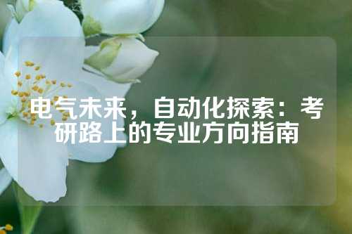 电气未来，自动化探索：考研路上的专业方向指南