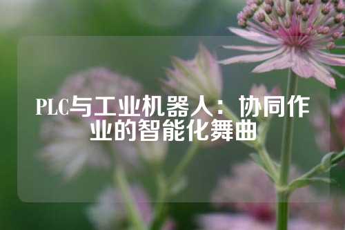 PLC与工业机器人：协同作业的智能化舞曲