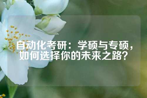 自动化考研：学硕与专硕，如何选择你的未来之路？